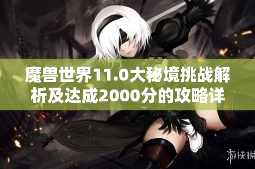 魔兽世界11.0大秘境挑战解析及达成2000分的攻略详解