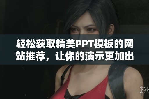 轻松获取精美PPT模板的网站推荐，让你的演示更加出色