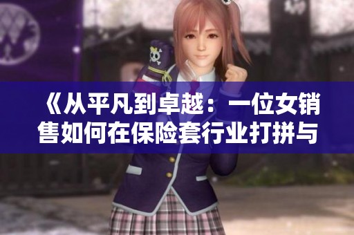 《从平凡到卓越：一位女销售如何在保险套行业打拼与成长》