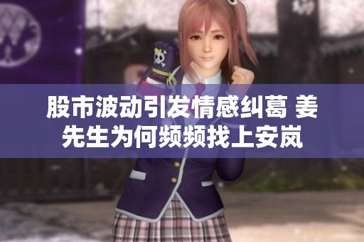 股市波动引发情感纠葛 姜先生为何频频找上安岚