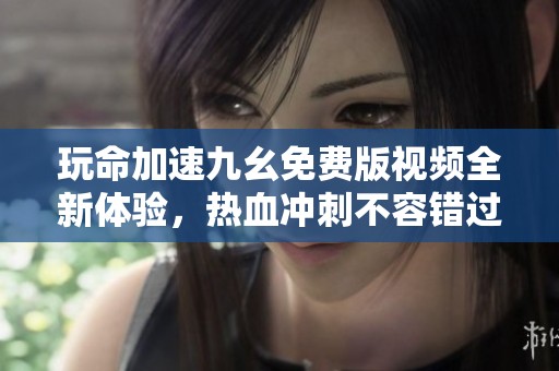 玩命加速九幺免费版视频全新体验，热血冲刺不容错过