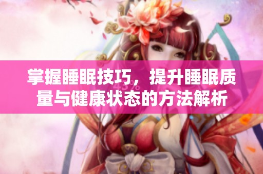 掌握睡眠技巧，提升睡眠质量与健康状态的方法解析