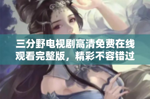 三分野电视剧高清免费在线观看完整版，精彩不容错过