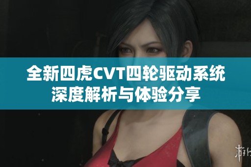 全新四虎CVT四轮驱动系统深度解析与体验分享