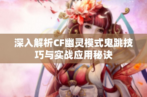 深入解析CF幽灵模式鬼跳技巧与实战应用秘诀