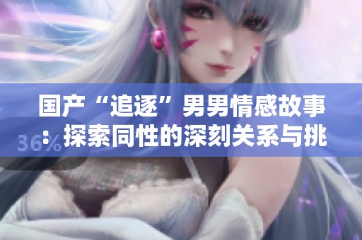 国产“追逐”男男情感故事：探索同性的深刻关系与挑战