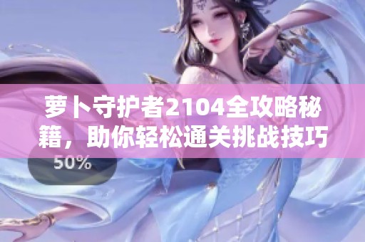 萝卜守护者2104全攻略秘籍，助你轻松通关挑战技巧揭秘