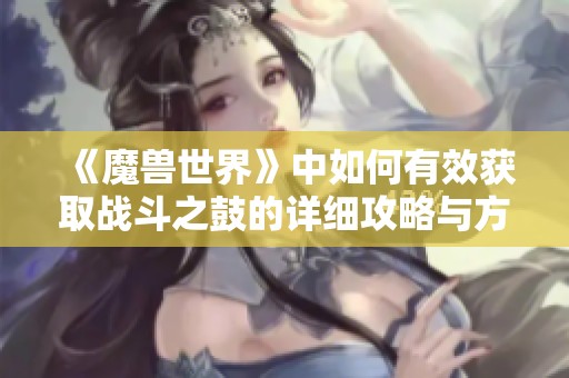 《魔兽世界》中如何有效获取战斗之鼓的详细攻略与方法解析