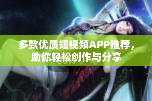多款优质短视频APP推荐，助你轻松创作与分享