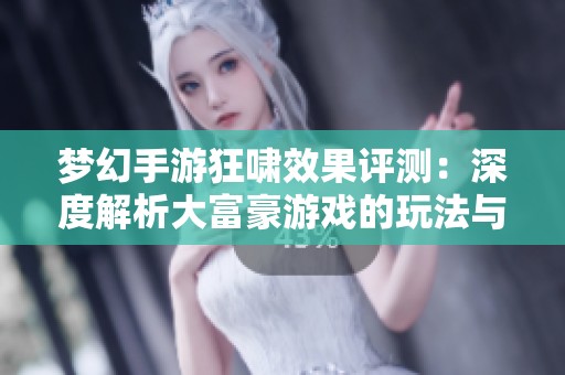 梦幻手游狂啸效果评测：深度解析大富豪游戏的玩法与体验