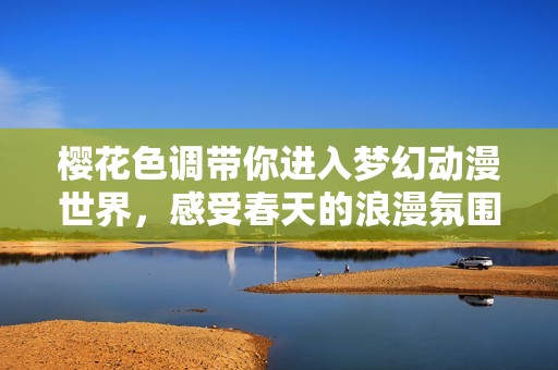樱花色调带你进入梦幻动漫世界，感受春天的浪漫氛围
