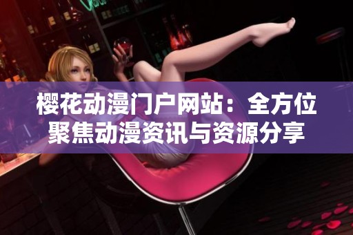 樱花动漫门户网站：全方位聚焦动漫资讯与资源分享