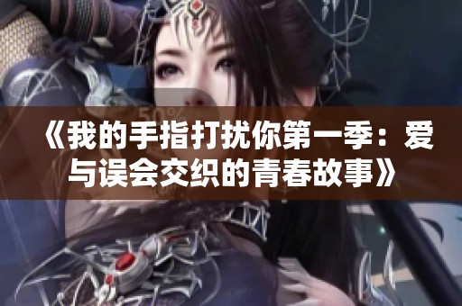 《我的手指打扰你第一季：爱与误会交织的青春故事》