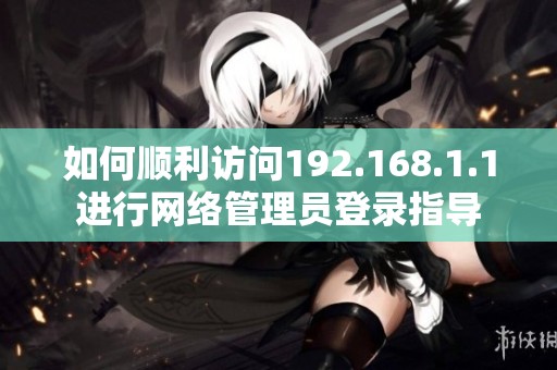 如何顺利访问192.168.1.1进行网络管理员登录指导