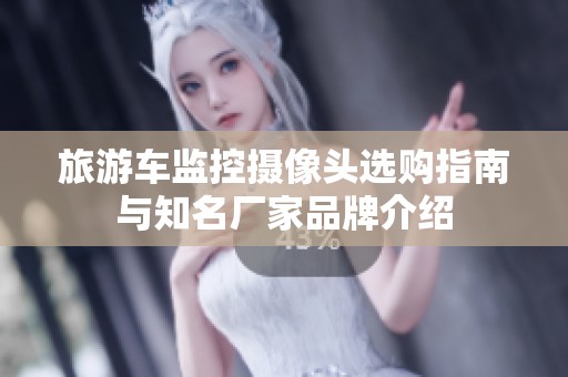 旅游车监控摄像头选购指南与知名厂家品牌介绍