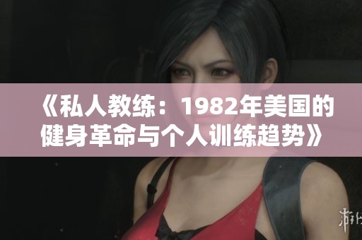 《私人教练：1982年美国的健身革命与个人训练趋势》