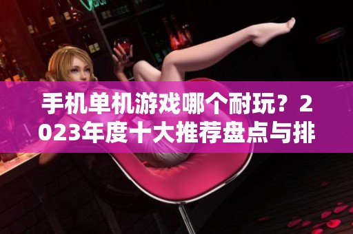 手机单机游戏哪个耐玩？2023年度十大推荐盘点与排行榜分析