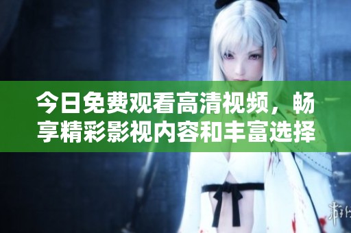 今日免费观看高清视频，畅享精彩影视内容和丰富选择