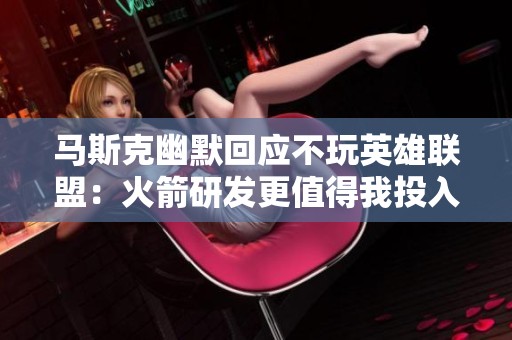 马斯克幽默回应不玩英雄联盟：火箭研发更值得我投入时间