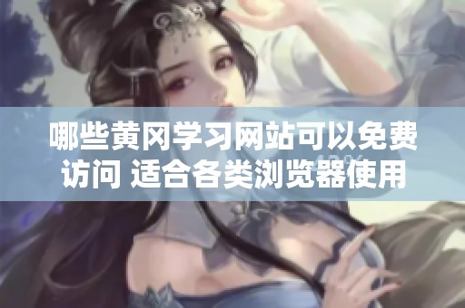哪些黄冈学习网站可以免费访问 适合各类浏览器使用