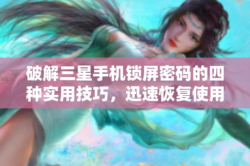 破解三星手机锁屏密码的四种实用技巧，迅速恢复使用权限