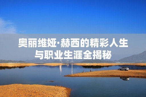 奥丽维娅·赫西的精彩人生与职业生涯全揭秘