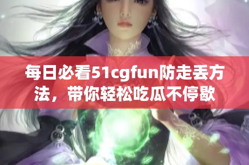 每日必看51cgfun防走丢方法，带你轻松吃瓜不停歇