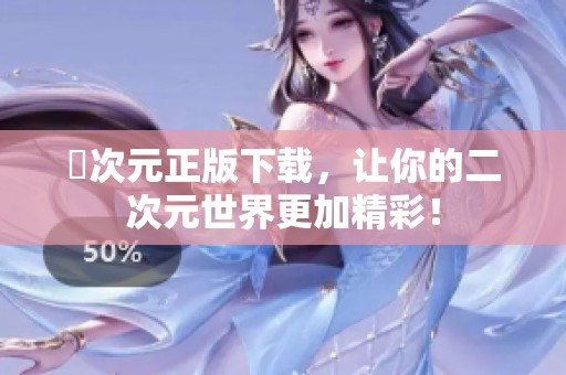 囧次元正版下载，让你的二次元世界更加精彩！