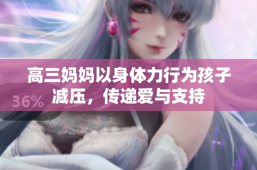 高三妈妈以身体力行为孩子减压，传递爱与支持