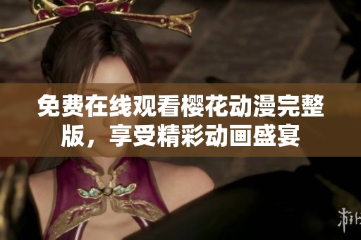 免费在线观看樱花动漫完整版，享受精彩动画盛宴