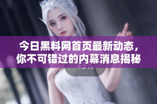 今日黑料网首页最新动态，你不可错过的内幕消息揭秘