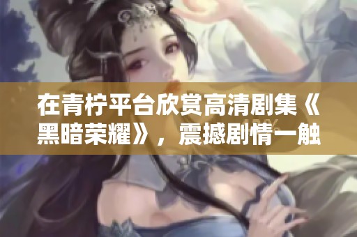 在青柠平台欣赏高清剧集《黑暗荣耀》，震撼剧情一触即发