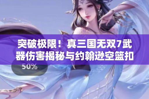 突破极限！真三国无双7武器伤害揭秘与约翰逊空篮扣篮精彩回顾