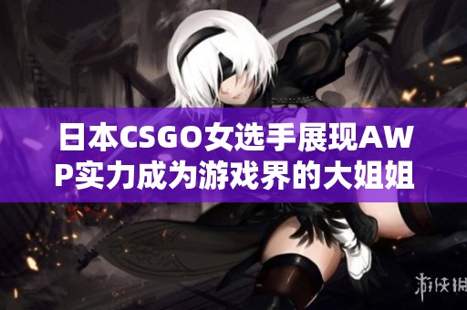 日本CSGO女选手展现AWP实力成为游戏界的大姐姐