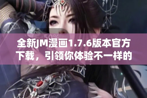 全新JM漫画1.7.6版本官方下载，引领你体验不一样的精彩世界