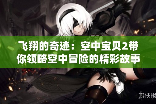 飞翔的奇迹：空中宝贝2带你领略空中冒险的精彩故事
