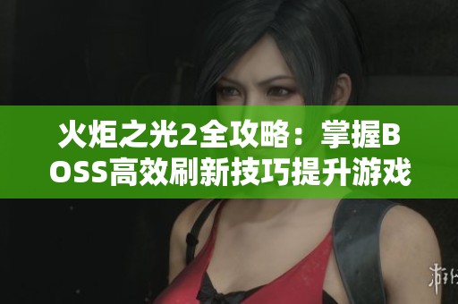 火炬之光2全攻略：掌握BOSS高效刷新技巧提升游戏乐趣