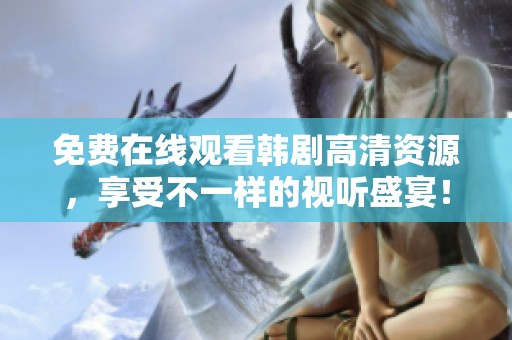 免费在线观看韩剧高清资源，享受不一样的视听盛宴！