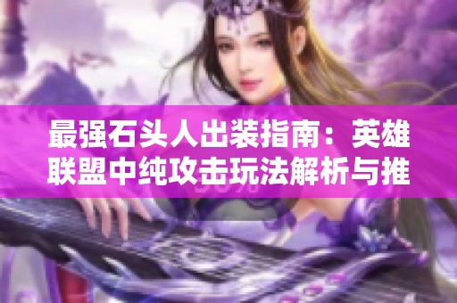 最强石头人出装指南：英雄联盟中纯攻击玩法解析与推荐