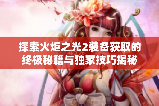 探索火炬之光2装备获取的终极秘籍与独家技巧揭秘