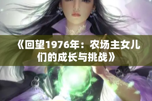 《回望1976年：农场主女儿们的成长与挑战》