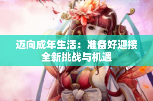 迈向成年生活：准备好迎接全新挑战与机遇