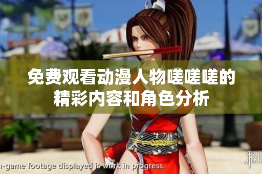 免费观看动漫人物嗟嗟嗟的精彩内容和角色分析