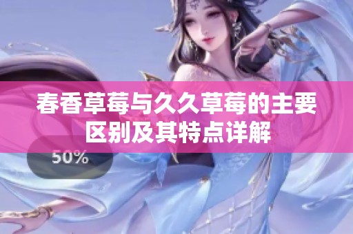 春香草莓与久久草莓的主要区别及其特点详解