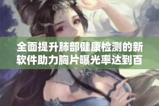 全面提升肺部健康检测的新软件助力胸片曝光率达到百分之百