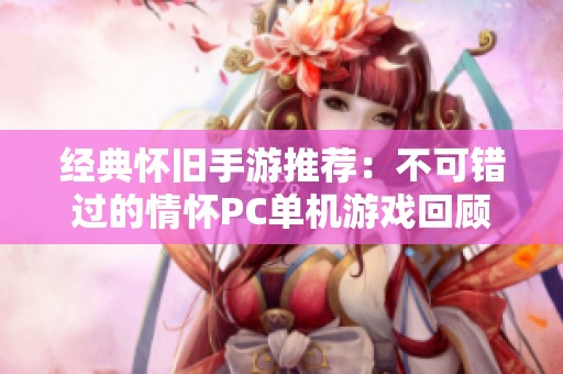 经典怀旧手游推荐：不可错过的情怀PC单机游戏回顾与分享