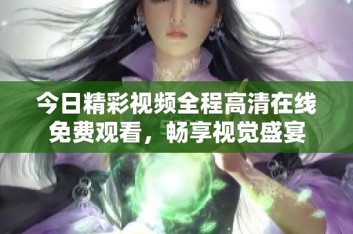 今日精彩视频全程高清在线免费观看，畅享视觉盛宴
