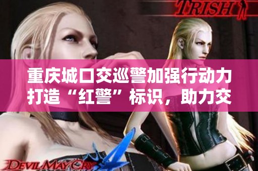 重庆城口交巡警加强行动力打造“红警”标识，助力交通安全管理