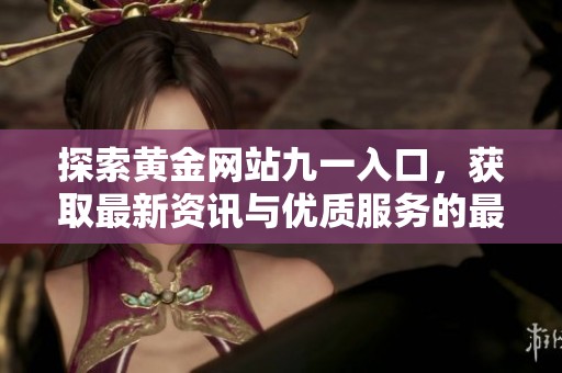 探索黄金网站九一入口，获取最新资讯与优质服务的最佳途径