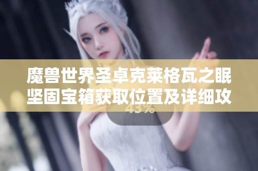 魔兽世界圣卓克莱格瓦之眠坚固宝箱获取位置及详细攻略分析